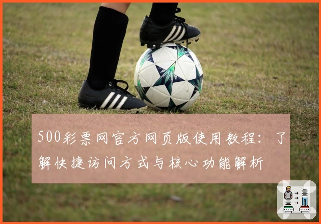 500彩票网官方网页版使用教程：了解快捷访问方式与核心功能解析