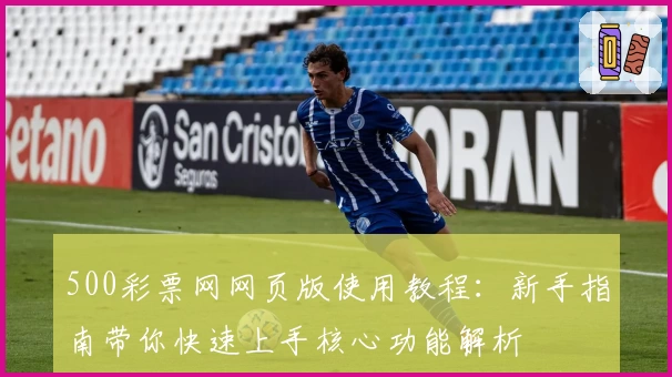 500彩票网网页版使用教程：新手指南带你快速上手核心功能解析