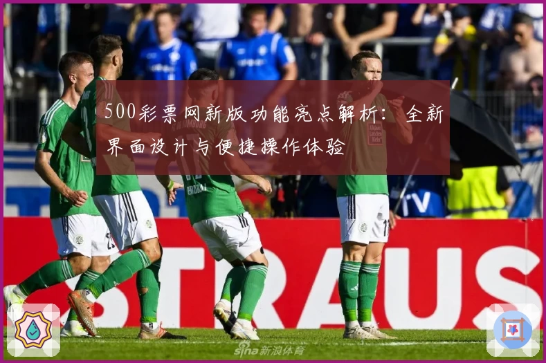 500彩票网新版功能亮点解析：全新界面设计与便捷操作体验