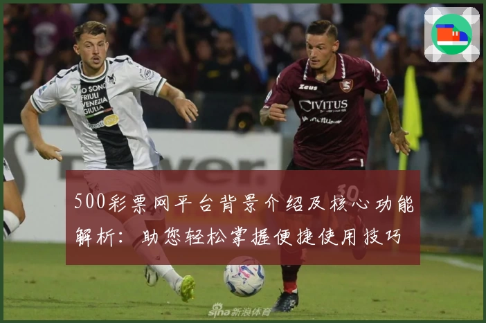 500彩票网平台背景介绍及核心功能解析：助您轻松掌握便捷使用技巧