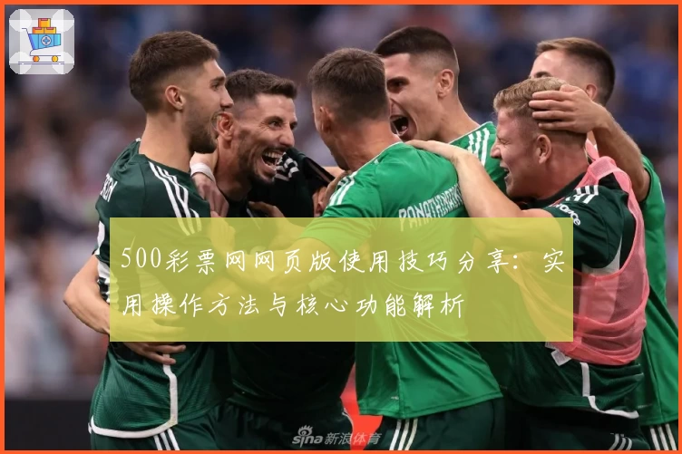 500彩票网网页版使用技巧分享：实用操作方法与核心功能解析