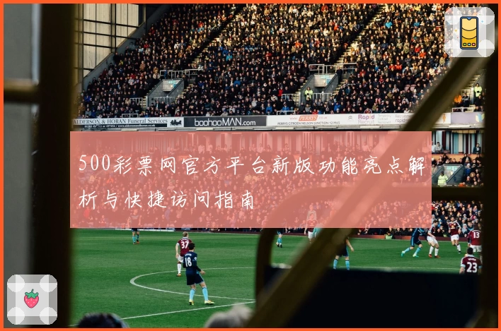 500彩票网官方平台新版功能亮点解析与快捷访问指南