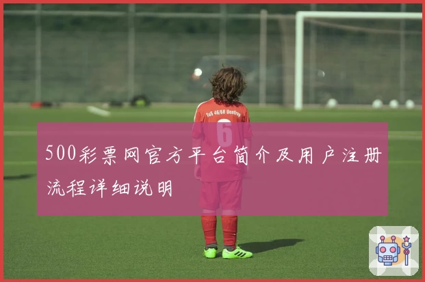 500彩票网官方平台简介及用户注册流程详细说明