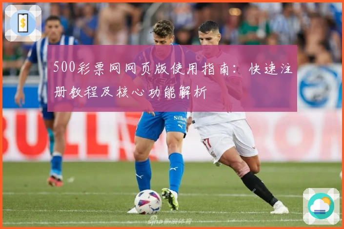 500彩票网网页版使用指南：快速注册教程及核心功能解析