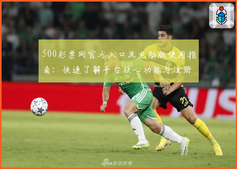 500彩票网官方入口及电脑版使用指南：快速了解平台核心功能与注册流程