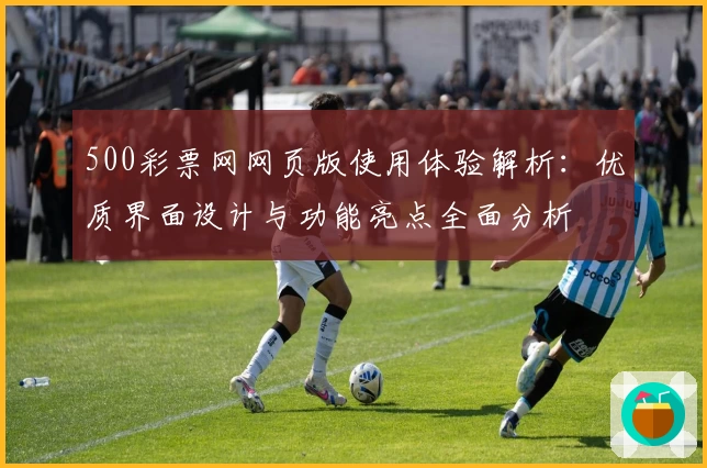 500彩票网网页版使用体验解析：优质界面设计与功能亮点全面分析