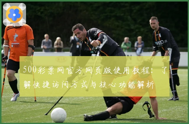 500彩票网官方网页版使用教程：了解快捷访问方式与核心功能解析