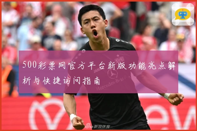 500彩票网官方平台新版功能亮点解析与快捷访问指南