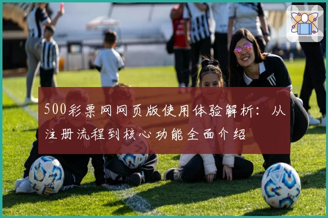 500彩票网网页版使用体验解析：从注册流程到核心功能全面介绍