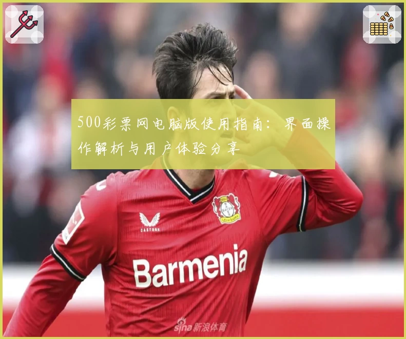 500彩票网电脑版使用指南：界面操作解析与用户体验分享