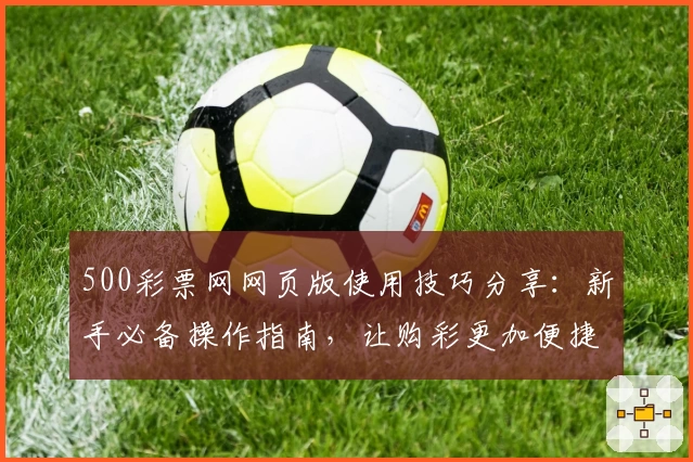 500彩票网网页版使用技巧分享：新手必备操作指南，让购彩更加便捷