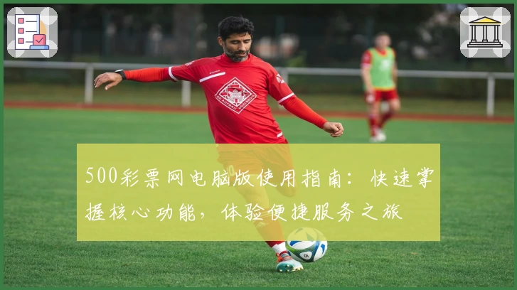 500彩票网电脑版使用指南：快速掌握核心功能，体验便捷服务之旅